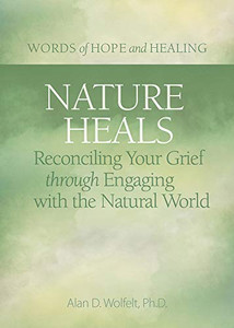 Nature Heals: Reconciling Your Grief Through Engaging With The Natural World (Words Of Hope And Healing) Nature Heals: Reconciling Your Grief Through Engaging With The Natural World (Words Of Hope And Healing)