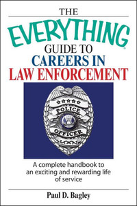 The Everything Guide to Careers in Law Enforcement: A Complete Handbook to an Exciting and Rewarding Life of Service