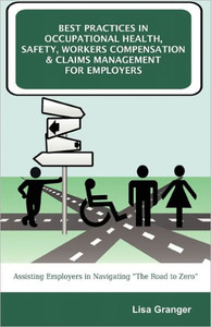 Best Practices in Occupational Health, Safety, Workers Compensation and Claims Management for Employers: Assisting Employers in Navigating ""The Road t