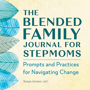 The Blended Family Journal For Stepmoms: Prompts And Practices For Navigating Change The Blended Family Journal For Stepmoms: Prompts And Practices For Navigating Change
