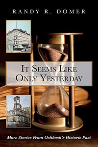 It Seems Like Only Yesterday: More Stories From Oshkosh'S Historic Past