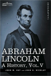 Abraham Lincoln: A History, Vol.V (in 10 Volumes)