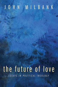 The Future of Love: Essays in Political Theology