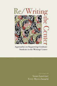 Re/Writing the Center: Approaches to Supporting Graduate Students in the Writing Center