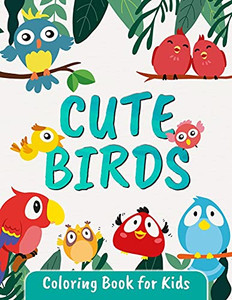 Cute Birds Coloring Book For Kids: Great Bird Coloring Book For Kids And Toddlers Ages 2-4 4-8 Cute Birds Coloring Book For Kids: Great Bird Coloring Book For Kids And Toddlers Ages 2-4 4-8