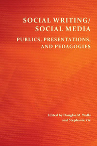 Social Writing/Social Media: Publics, Presentations, and Pedagogies