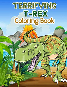 Terrifying T-Rex Coloring Book: Wonderful Dinosaur Coloring Book For Kids And Boys, Great Dinosaur Books For Toddlers And Children Who Love To Play And Enjoy With Dinosaurs Terrifying T-Rex Coloring Book: Wonderful Dinosaur Coloring Book For Kids And Boys, Great Dinosaur Books For Toddlers And Children Who Love To Play And Enjoy With Dinosaurs