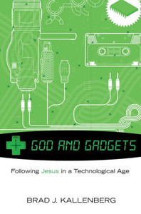 God and Gadgets: Following Jesus in a Technological Age