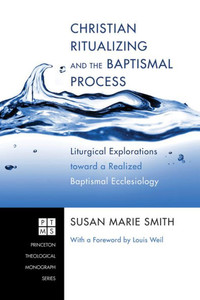 Christian Ritualizing and the Baptismal Process: Liturgical Explorations Toward a Realized Baptismal Ecclesiology