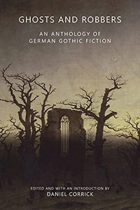 Ghosts And Robbers: An Anthology Of German Gothic Fiction Ghosts And Robbers: An Anthology Of German Gothic Fiction