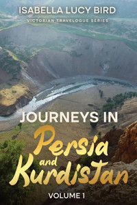 Journeys in Persia and Kurdistan (Volume 1): Victorian Travelogue Series (Annotated)