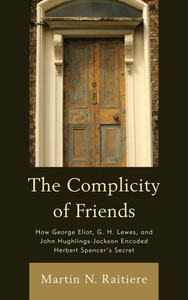 Complicity of Friends: How George Eliot, G. H. Lewes, and John Hughlings-Jackson Encoded Herbert Spencer's Secret
