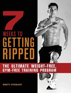 7 Weeks to Getting Ripped: The Ultimate Weight-Free, Gym-Free Training Program