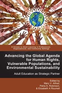 Advancing The Global Agenda For Human Rights, Vulnerable Populations, And Environmental Sustainability (Adult Learning In Professional, Organizational, And Community Settings) Advancing The Global Agenda For Human Rights, Vulnerable Populations, And Environmental Sustainability (Adult Learning In Professional, Organizational, And Community Settings)
