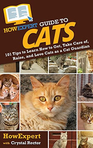 Howexpert Guide To Cats: 101 Tips To Learn How To Get, Take Care Of, Raise, And Love Cats As A Cat Guardian Howexpert Guide To Cats: 101 Tips To Learn How To Get, Take Care Of, Raise, And Love Cats As A Cat Guardian