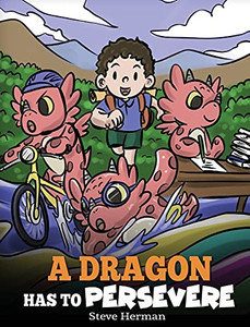 A Dragon Has To Persevere: A Story About Perseverance, Persistence, And Not Giving Up