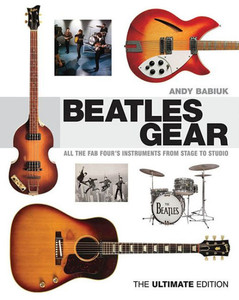 Beatles Gear: All the Fab Four's Instruments from Stage to Studio, the Ultimate Edition