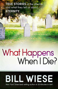 What Happens When I Die?: True Stories of the Afterlife and What They Tell Us about Eternity