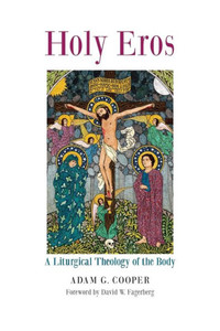 Holy Eros: A Liturgical Theology of the Body