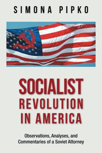Socialist Revolution In America: Observations, Analyses, And Commentaries Of A Soviet Attorney Socialist Revolution In America: Observations, Analyses, And Commentaries Of A Soviet Attorney