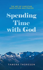 Spending Time With God: The Art Of Christian Meditation And Prayer