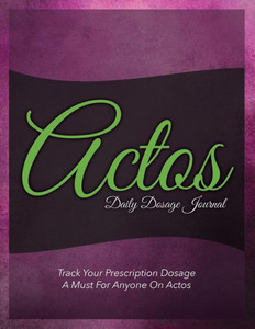 Actos Daily Dosage Journal: Track Your Prescription Dosage: A Must for Anyone on Actos