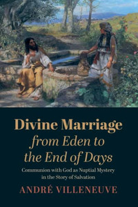 Divine Marriage From Eden To The End Of Days: Communion With God As Nuptial Mystery In The Story Of Salvation Divine Marriage From Eden To The End Of Days: Communion With God As Nuptial Mystery In The Story Of Salvation