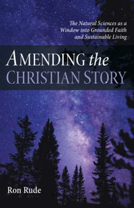 Amending The Christian Story: The Natural Sciences As A Window Into Grounded Faith And Sustainable Living Amending The Christian Story: The Natural Sciences As A Window Into Grounded Faith And Sustainable Living