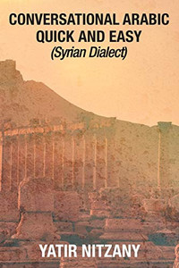 Conversational Arabic Quick and Easy: Syrian Dialect, Colloquial Arabic, Syrian Arabic, Mediterranean Arabic, Arabic Dictionary Conversational Arabic Quick and Easy: Syrian Dialect, Colloquial Arabic, Syrian Arabic, Mediterranean Arabic, Arabic Dictionary