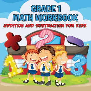 Grade 1 Math Workbook: Addition And Subtraction For Kids (Math Books)