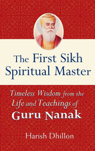 The First Sikh Spiritual Master: Timeless Wisdom from the Life and Teachings of Guru Nanak