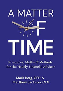 A Matter Of Time: Principles, Myths & Methods For The Hourly Financial Advisor