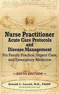 Nurse Practitioner Acute Care Protocols And Disease Management - Sixth Edition: For Family Practice, Urgent Care, And Emergency Medicine Nurse Practitioner Acute Care Protocols And Disease Management - Sixth Edition: For Family Practice, Urgent Care, And Emergency Medicine