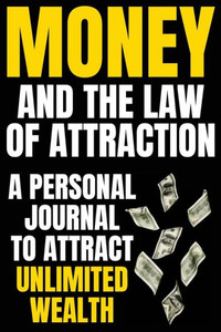 Money and The Law Of Attraction: Manifesting Abundance, Prosperity, Financial Freedom, Wealth, Riches, Affluence (Attract Money / Become Rich)