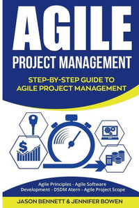 Agile Project Management: Step-By-Step Guide to Agile Project Management (Agile Principles, Agile Software Development, Dsdm Atern, Agile Project Scop