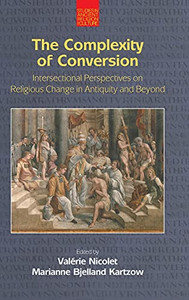 The Complexity Of Conversion: Intersectional Perspectives On Religious Change In Antiquity And Beyond (Studies In Ancient Religion And Culture) The Complexity Of Conversion: Intersectional Perspectives On Religious Change In Antiquity And Beyond (Studies In Ancient Religion And Culture)