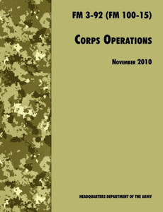 Corps Operations: The Official U.S. Army Field Manual FM 3-92 (FM 100-15), 26th November 2010 revision