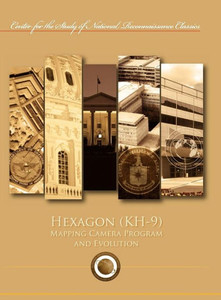 Hexagon (KH-9) Mapping Program and Evolution (Center for the Study of National Reconnaissance Classics series)
