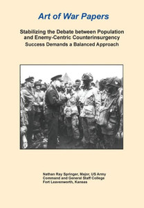 Stabilizing the Debate Between Population and Enemy-Centric Counterinsurgency Success Demands a Balanced Approach (Art of War Papers series)