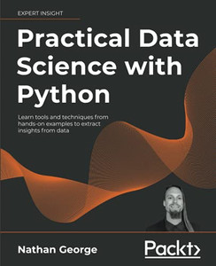 Practical Data Science With Python: Learn Tools And Techniques From Hands-On Examples To Extract Insights From Data Practical Data Science With Python: Learn Tools And Techniques From Hands-On Examples To Extract Insights From Data