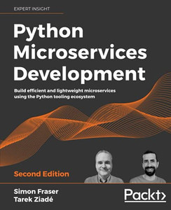 Python Microservices Development: Build Efficient And Lightweight Microservices Using The Python Tooling Ecosystem, 2Nd Edition Python Microservices Development: Build Efficient And Lightweight Microservices Using The Python Tooling Ecosystem, 2Nd Edition