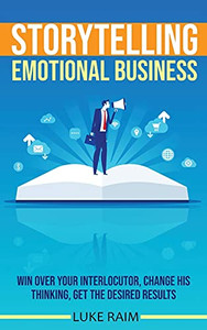 Storytelling Emotional Business: Win Over Your Interlocutor, Change His Thinking, Get The Desired Results Storytelling Emotional Business: Win Over Your Interlocutor, Change His Thinking, Get The Desired Results