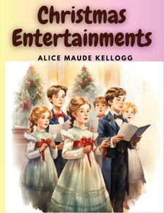 Christmas Entertainments: Christmas Songs, Ballads, Plays, and Recitations