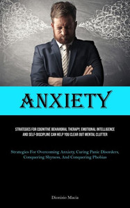 Anxiety: Strategies For Cognitive Behavioral Therapy, Emotional Intelligence, And Self-discipline Can Help You Clear Out Mental