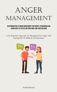 Anger Management: An Introduction To Anger Management For Parents: Recognizing And Coping With Its Effects On Your Family And Your Child