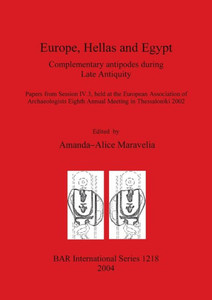 Europe, Hellas and Egypt: Complementary antipodes during Late Antiquity. Papers from Session IV.3, held at the European Association of Archaeolo
