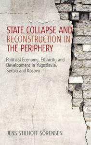 State Collapse and Reconstruction in the Periphery: Political Economy, Ethnicity and Development in Yugoslavia, Serbia and Kosovo