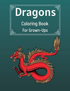 Dragons Coloring Book For Grown-Ups: Cool Fantasy Dragons Design For Stress Relief & Relaxations An Adult Coloring Book Of The Most Beautiful Dragons Dragons Coloring Book For Grown-Ups: Cool Fantasy Dragons Design For Stress Relief & Relaxations An Adult Coloring Book Of The Most Beautiful Dragons