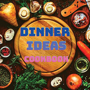 Dinner Ideas Cookbook: Easy Recipes For Seafood, Poultry, Pasta, Vegan Stuff, And Other Dishes Everyone Will Love
