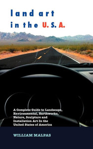 Land Art in the U.S.A.: A Complete Guide to Landscape, Environmental, Earthworks, Nature, Sculpture and Installation Art in the United States
